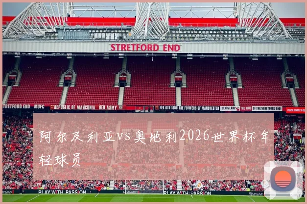 阿尔及利亚vs奥地利2026世界杯年轻球员