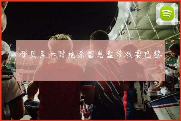 登贝莱加时绝杀雷恩盘带戏耍巴黎