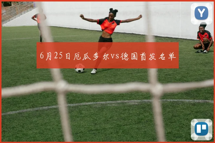 6月25日厄瓜多尔vs德国首发名单