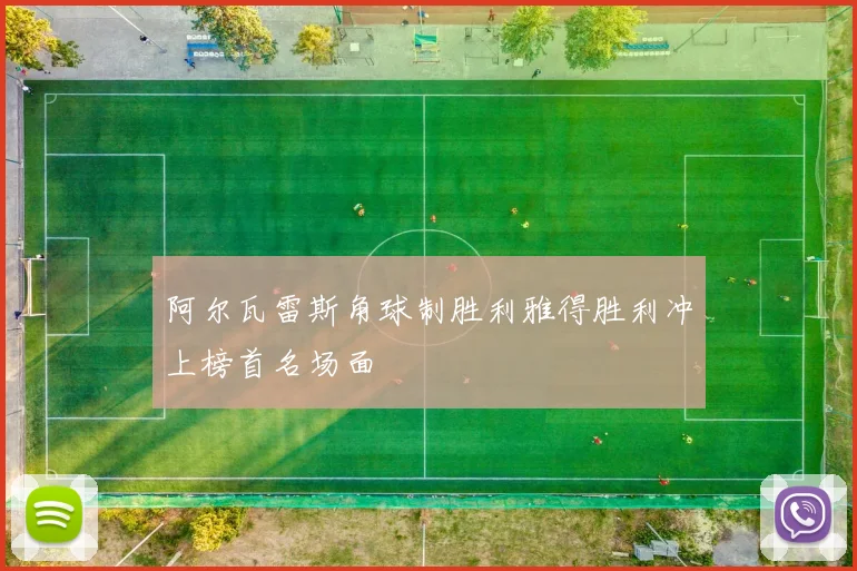 阿尔瓦雷斯角球制胜利雅得胜利冲上榜首名场面