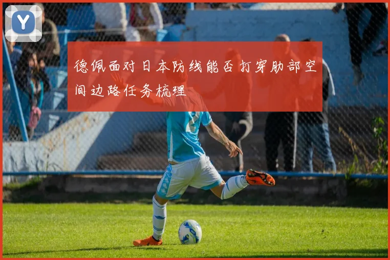 德佩面对日本防线能否打穿肋部空间边路任务梳理
