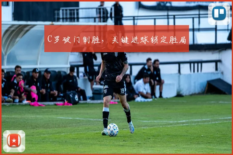 C罗破门制胜，关键进球锁定胜局