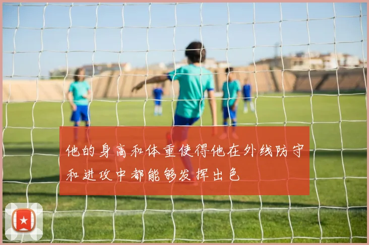 他的身高和体重使得他在外线防守和进攻中都能够发挥出色