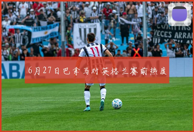 6月27日巴拿马对英格兰赛前热度