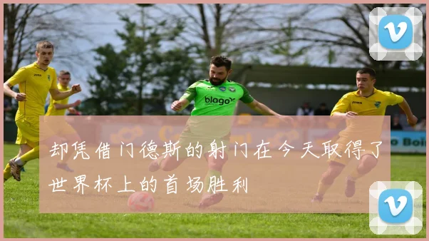 却凭借门德斯的射门在今天取得了世界杯上的首场胜利