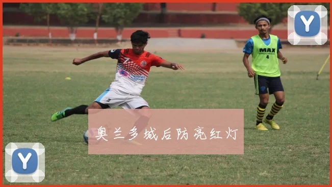 奥兰多城后防亮红灯