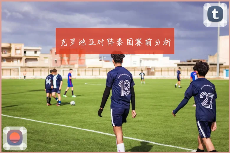 克罗地亚对阵泰国赛前分析