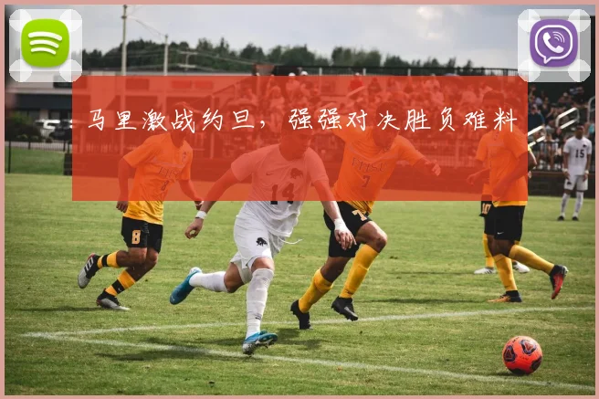 马里激战约旦，强强对决胜负难料