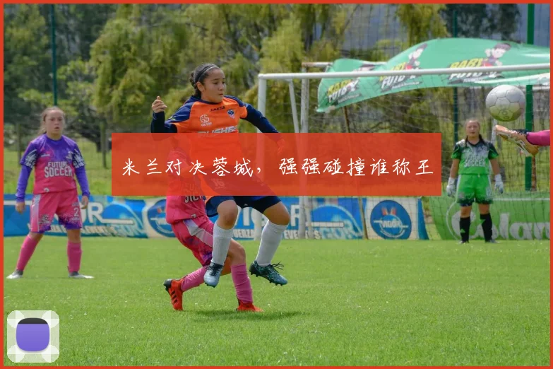 米兰对决蓉城，强强碰撞谁称王