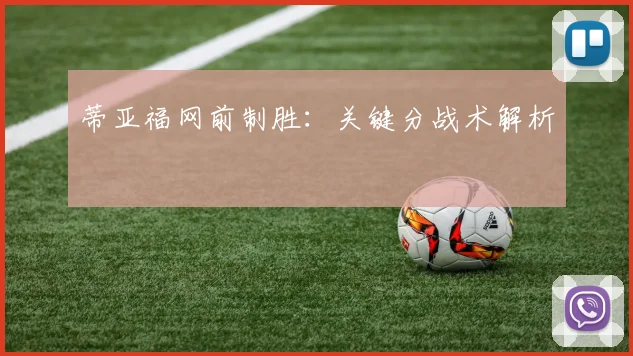蒂亚福网前制胜：关键分战术解析