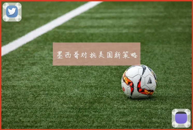 墨西哥对抗美国新策略
