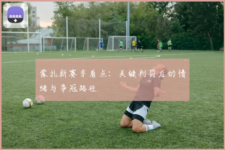 蒙扎新赛季看点:关键判罚后的情绪与争冠路径