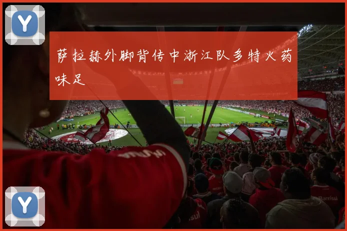 萨拉赫外脚背传中浙江队多特火药味足