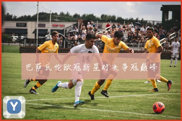 巴萨瓦伦欧冠新星对决争冠巅峰