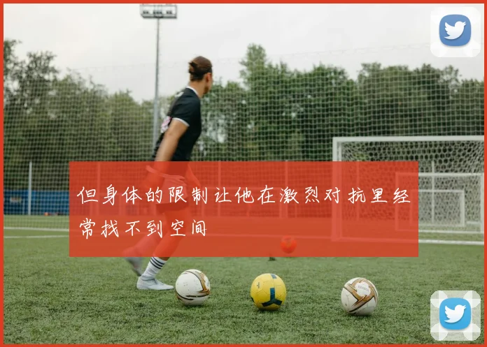 但身体的限制让他在激烈对抗里经常找不到空间