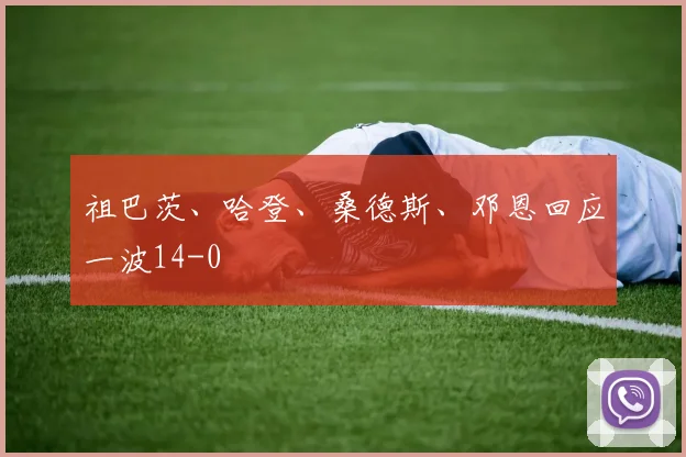 祖巴茨、哈登、桑德斯、邓恩回应一波14-0