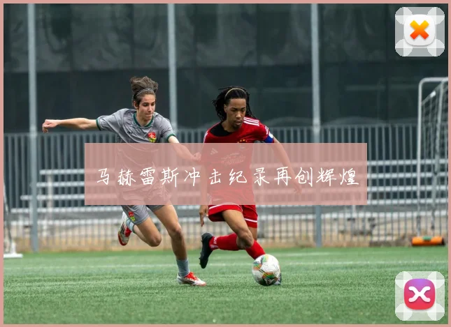 马赫雷斯冲击纪录再创辉煌