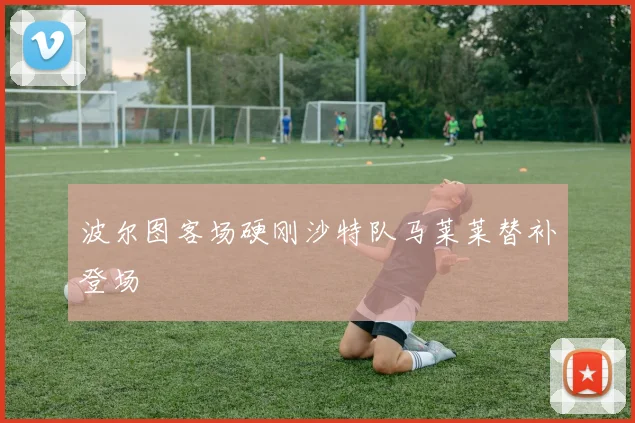 波尔图客场硬刚沙特队马莱莱替补登场