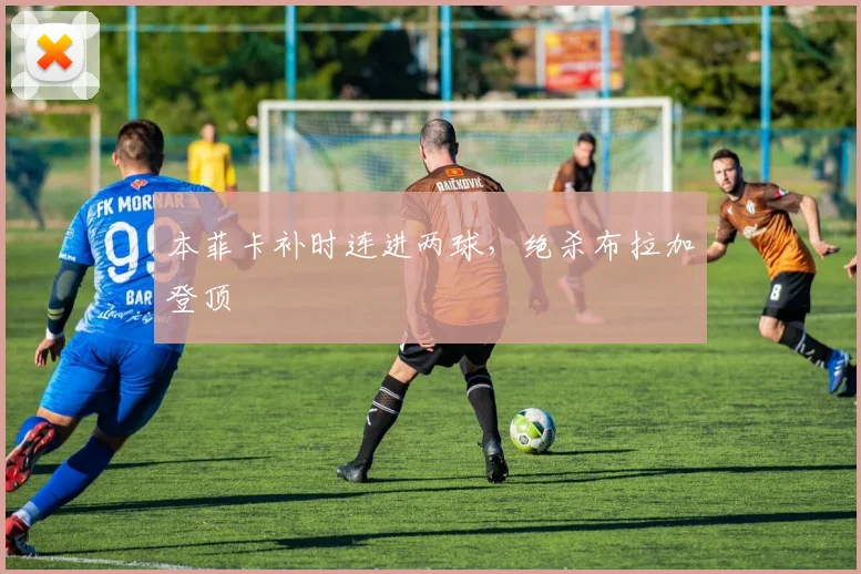 本菲卡补时连进两球,绝杀布拉加登顶
