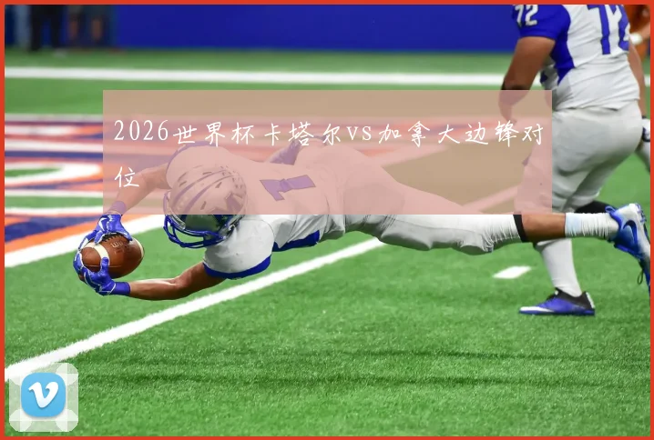 2026世界杯卡塔尔vs加拿大边锋对位
