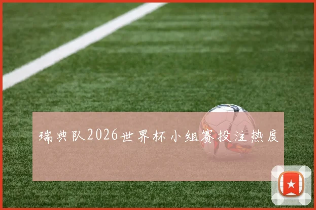瑞典队2026世界杯小组赛投注热度
