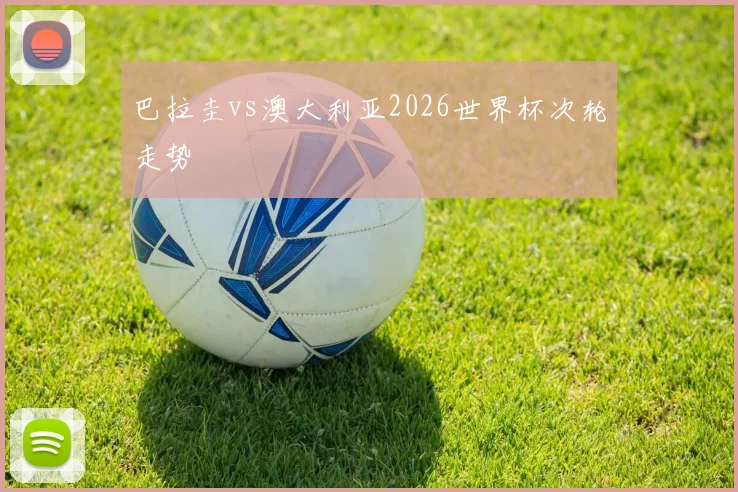 巴拉圭vs澳大利亚2026世界杯次轮走势