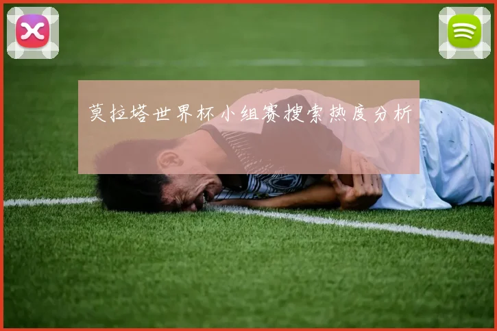 莫拉塔世界杯小组赛搜索热度分析