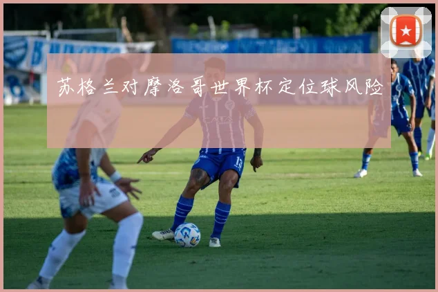 苏格兰对摩洛哥世界杯定位球风险