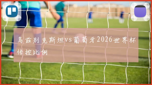 乌兹别克斯坦vs葡萄牙2026世界杯传控比例