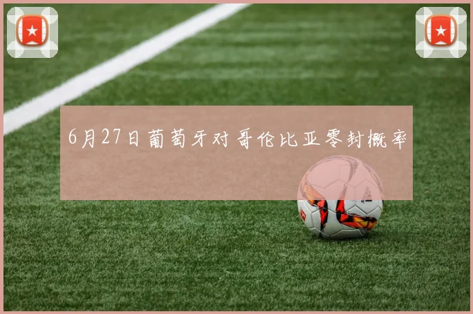 6月27日葡萄牙对哥伦比亚零封概率