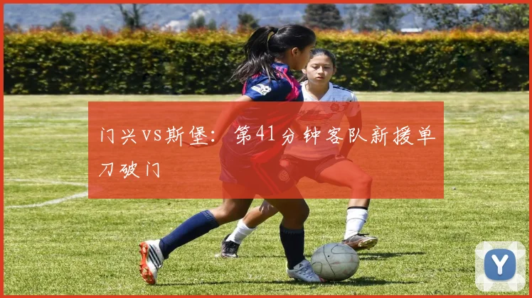 门兴vs斯堡：第41分钟客队新援单刀破门