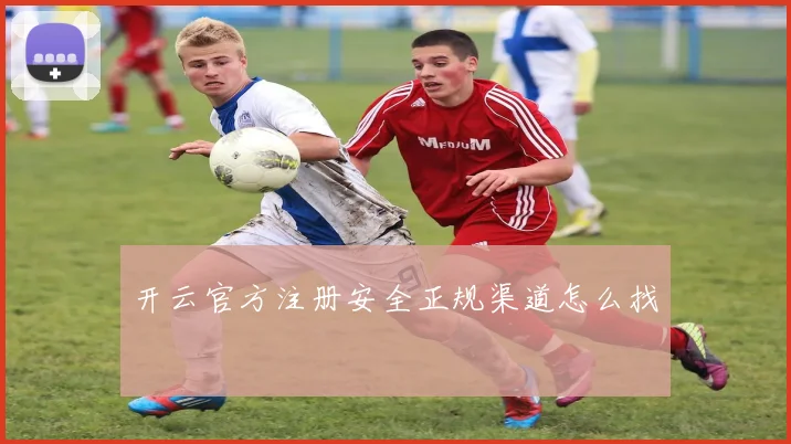 开云官方注册安全正规渠道怎么找