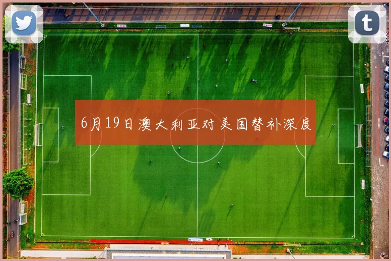 6月19日澳大利亚对美国替补深度