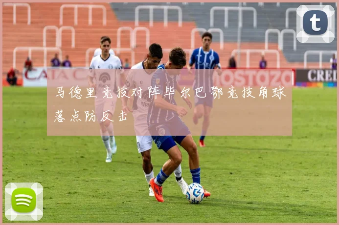 马德里竞技对阵毕尔巴鄂竞技角球落点防反击