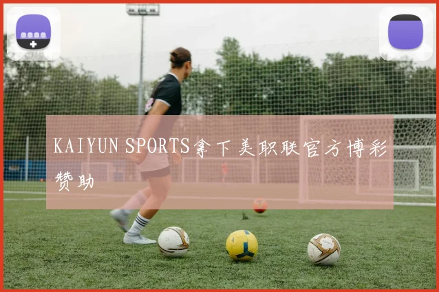 KAIYUN SPORTS拿下美职联官方博彩赞助