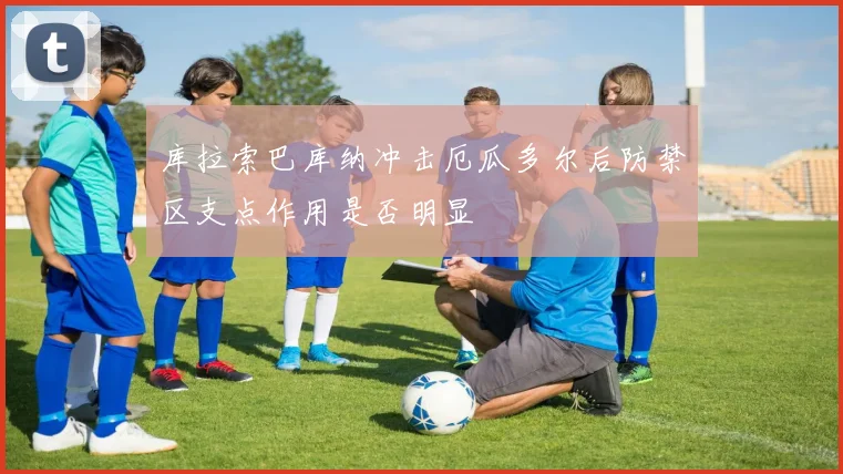 库拉索巴库纳冲击厄瓜多尔后防禁区支点作用是否明显