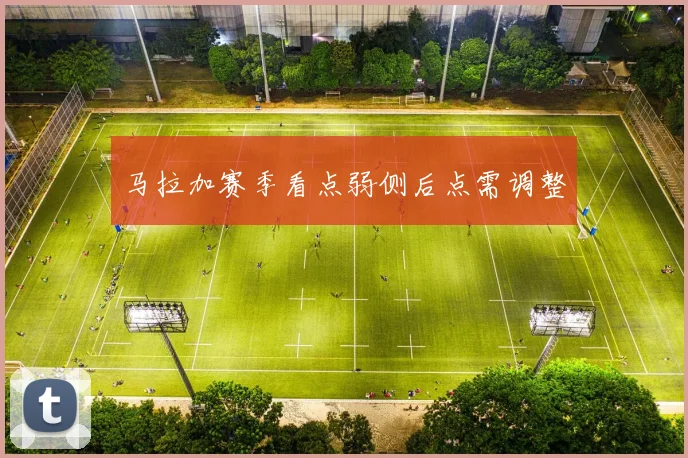 马拉加赛季看点弱侧后点需调整