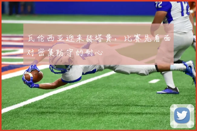 瓦伦西亚迎来赫塔费，比赛先看面对密集防守的耐心