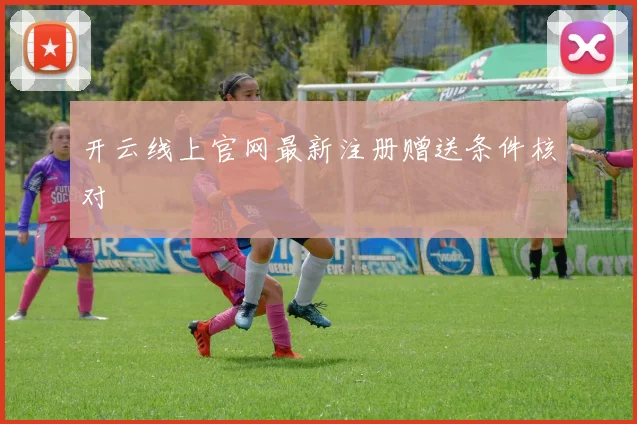 开云线上官网最新注册赠送条件核对